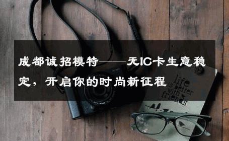成都诚招模特——无IC卡生意稳定，开启你的时尚新征程