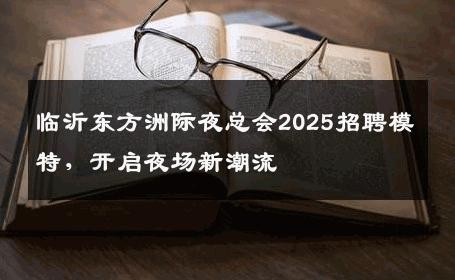 临沂东方洲际夜总会2025招聘模特，开启夜场新潮流