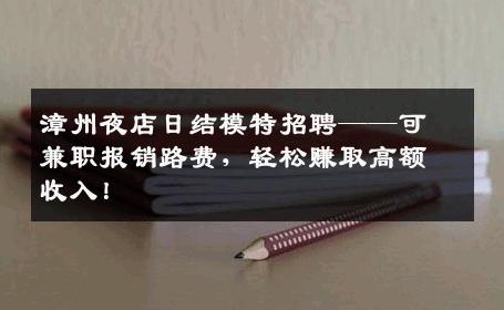 漳州夜店日结模特招聘——可兼职报销路费，轻松赚取高额收入！