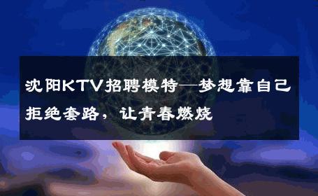 沈阳KTV招聘模特—梦想靠自己拒绝套路，让青春燃烧