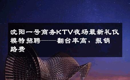 沈阳一号商务KTV夜场最新礼仪模特招聘——翻台率高，报销路费