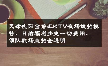 天津沈阳金碧汇KTV夜场诚招模特，日结福利多免一切费用，领队驻场直招全透明