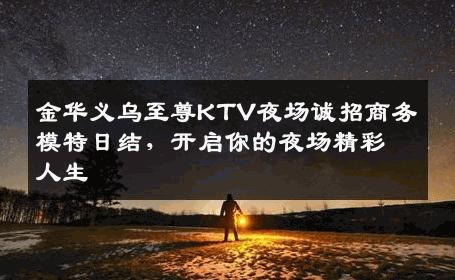 金华义乌至尊KTV夜场诚招商务模特日结，开启你的夜场精彩人生