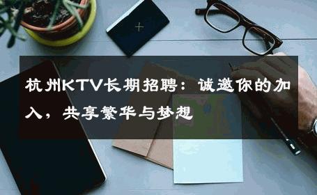杭州KTV长期招聘：诚邀你的加入，共享繁华与梦想