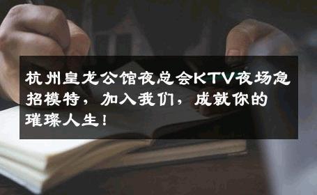 杭州皇龙公馆夜总会KTV夜场急招模特，加入我们，成就你的璀璨人生！