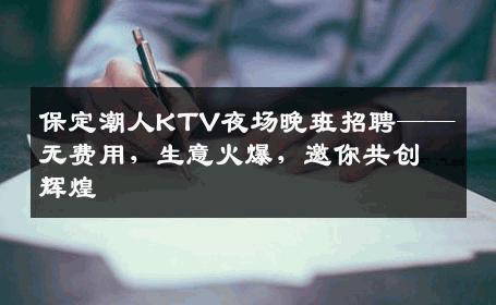 保定潮人KTV夜场晚班招聘——无费用，生意火爆，邀你共创辉煌