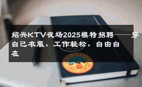 绍兴KTV夜场2025模特招聘——穿自己衣服，工作轻松，自由自在