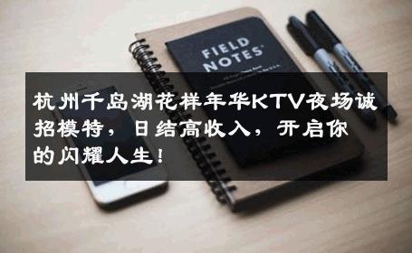 杭州千岛湖花样年华KTV夜场诚招模特，日结高收入，开启你的闪耀人生！