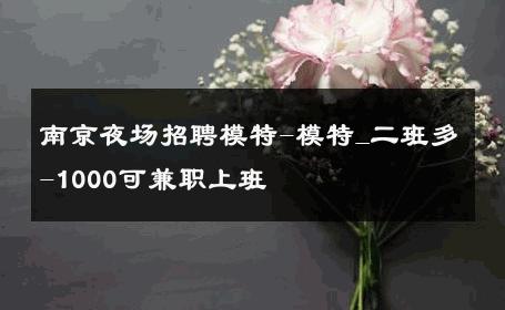 南京夜场招聘模特-模特_二班多-1000可兼职上班