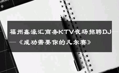福州鑫濠汇商务KTV夜场招聘DJ——《成功需要你的凡尔赛》