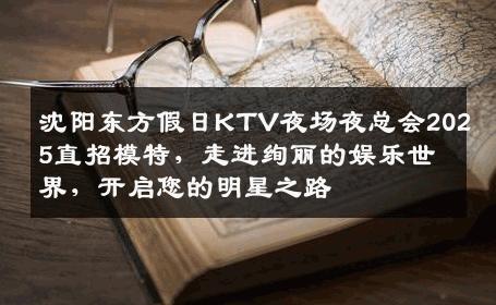 沈阳东方假日KTV夜场夜总会2025直招模特，走进绚丽的娱乐世界，开启您的明星之路
