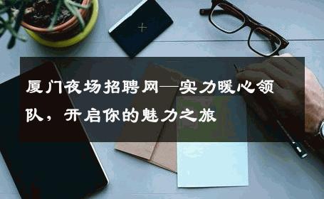 厦门夜场招聘网—实力暖心领队，开启你的魅力之旅