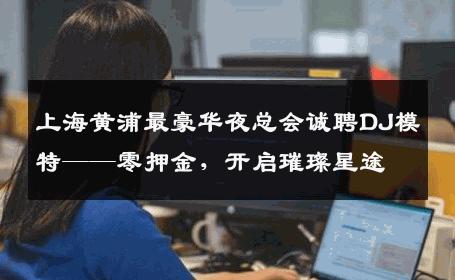 上海黄浦最豪华夜总会诚聘DJ模特——零押金，开启璀璨星途