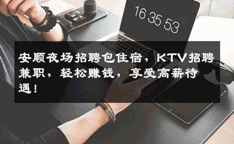 安顺夜场招聘包住宿，KTV招聘兼职，轻松赚钱，享受高薪待遇！