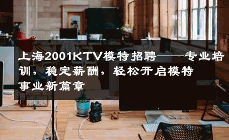 上海2001KTV模特招聘——专业培训，稳定薪酬，轻松开启模特事业新篇章