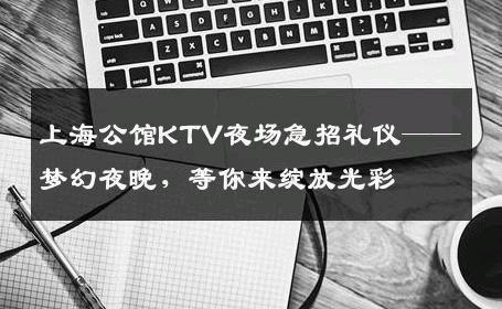 上海公馆KTV夜场急招礼仪——梦幻夜晚，等你来绽放光彩
