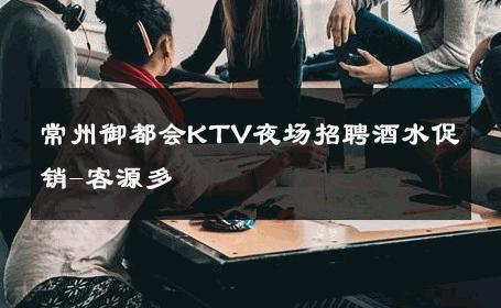 常州御都会KTV夜场招聘酒水促销-客源多