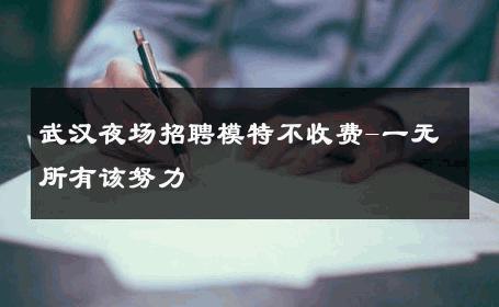 武汉夜场招聘模特不收费-一无所有该努力
