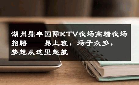 湖州鼎丰国际KTV夜场高端夜场招聘——易上班，场子众多，梦想从这里起航