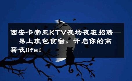 西安卡帝亚KTV夜场夜班招聘——易上班包食宿，开启你的高薪夜life！