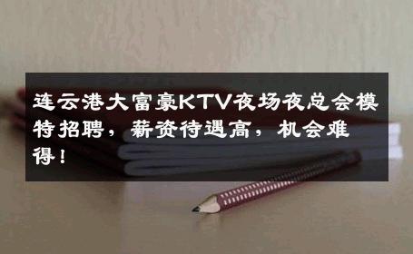 连云港大富豪KTV夜场夜总会模特招聘，薪资待遇高，机会难得！
