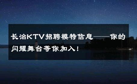 长治KTV招聘模特信息——你的闪耀舞台等你加入！
