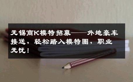 无锡商K模特招募——外地豪车接送，轻松踏入模特圈，职业无忧！