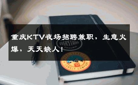 重庆KTV夜场招聘兼职，生意火爆，天天缺人！