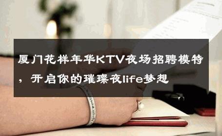 厦门花样年华KTV夜场招聘模特，开启你的璀璨夜life梦想