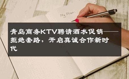 青岛商务KTV聘请酒水促销——拒绝套路，开启真诚合作新时代