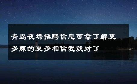 青岛夜场招聘信息可靠了解更多赚的更多相信我就对了
