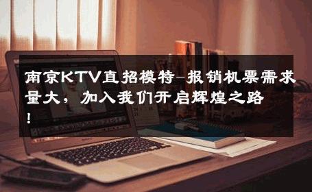 南京KTV直招模特-报销机票需求量大，加入我们开启辉煌之路！