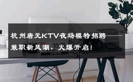 杭州唐元KTV夜场模特招聘——兼职新风潮，火爆开启！