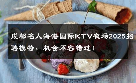 成都名人海港国际KTV夜场2025招聘模特，机会不容错过！