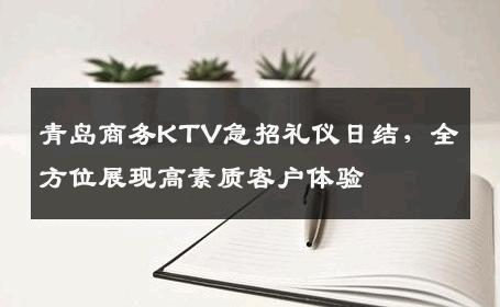 青岛商务KTV急招礼仪日结，全方位展现高素质客户体验