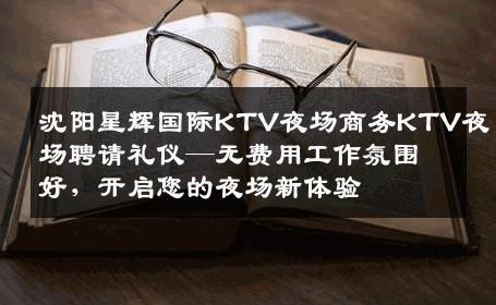沈阳星辉国际KTV夜场商务KTV夜场聘请礼仪—无费用工作氛围好，开启您的夜场新体验