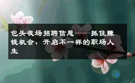 包头夜场招聘信息——抓住赚钱机会，开启不一样的职场人生
