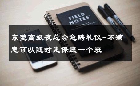 东莞高级夜总会急聘礼仪-不满意可以随时走保底一个班