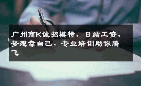 广州商K诚招模特，日结工资，梦想靠自己，专业培训助你腾飞