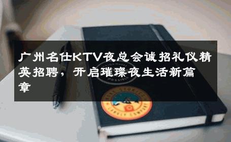 广州名仕KTV夜总会诚招礼仪精英招聘，开启璀璨夜生活新篇章