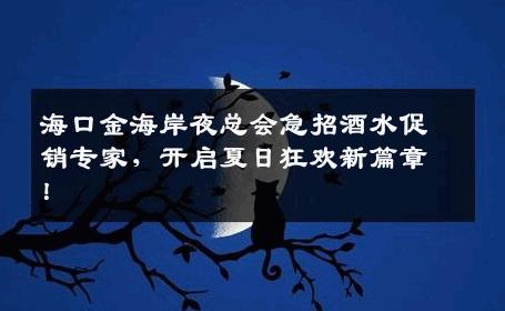 海口金海岸夜总会急招酒水促销专家，开启夏日狂欢新篇章！