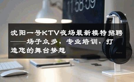 沈阳一号KTV夜场最新模特招聘——场子众多，专业培训，打造您的舞台梦想