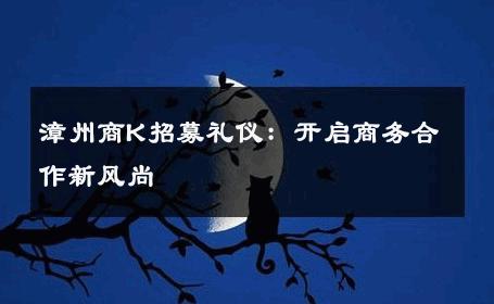 漳州商K招募礼仪：开启商务合作新风尚