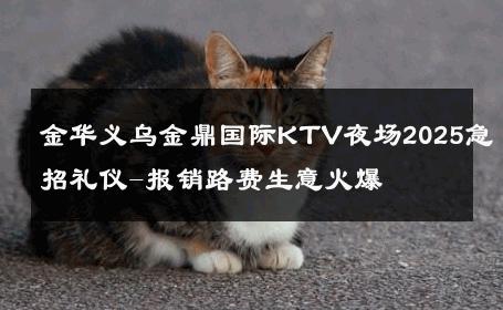 金华义乌金鼎国际KTV夜场2025急招礼仪-报销路费生意火爆