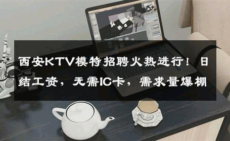 西安KTV模特招聘火热进行！日结工资，无需IC卡，需求量爆棚
