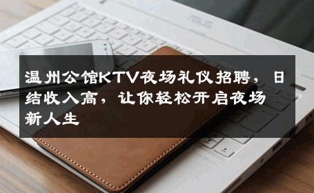 温州公馆KTV夜场礼仪招聘，日结收入高，让你轻松开启夜场新人生