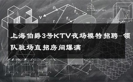 上海伯爵3号KTV夜场模特招聘-领队驻场直招房间爆满