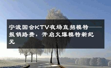 宁波国会KTV夜场直招模特——报销路费，开启火爆模特新纪元