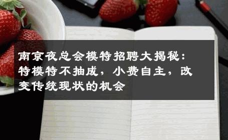 南京夜总会模特招聘大揭秘：特模特不抽成，小费自主，改变传统现状的机会