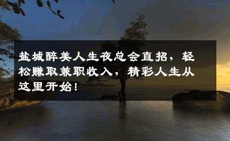 盐城醉美人生夜总会直招，轻松赚取兼职收入，精彩人生从这里开始！